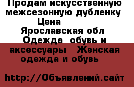 Продам искусственную межсезонную дубленку › Цена ­ 5 000 - Ярославская обл. Одежда, обувь и аксессуары » Женская одежда и обувь   